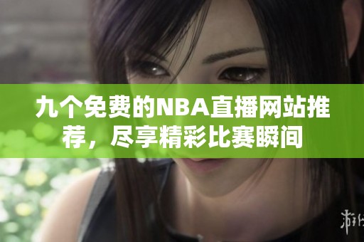 九个免费的NBA直播网站推荐，尽享精彩比赛瞬间