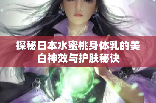 探秘日本水蜜桃身体乳的美白神效与护肤秘诀