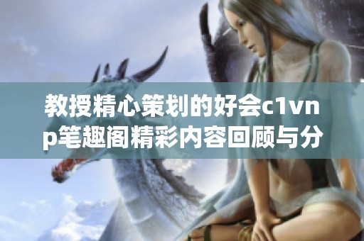 教授精心策划的好会c1vnp笔趣阁精彩内容回顾与分析