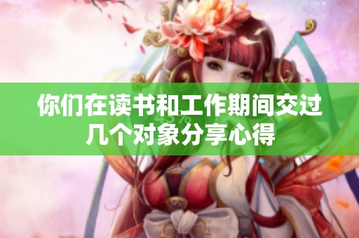 你们在读书和工作期间交过几个对象分享心得