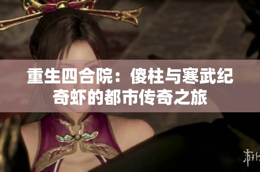 重生四合院：傻柱与寒武纪奇虾的都市传奇之旅