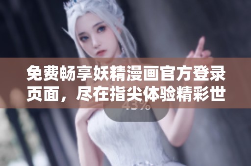 免费畅享妖精漫画官方登录页面，尽在指尖体验精彩世界
