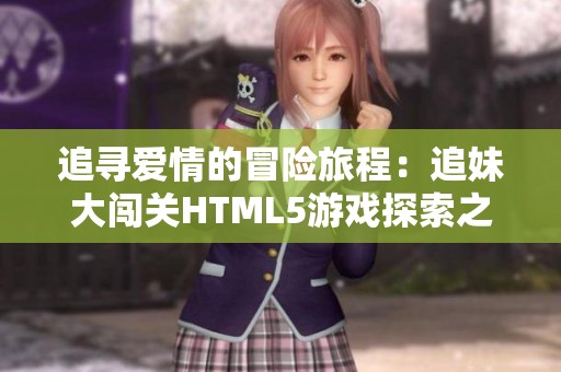 追寻爱情的冒险旅程：追妹大闯关HTML5游戏探索之旅