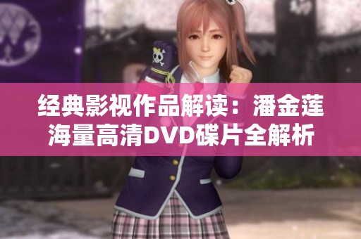 经典影视作品解读：潘金莲海量高清DVD碟片全解析