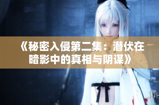 《秘密入侵第二集：潜伏在暗影中的真相与阴谋》