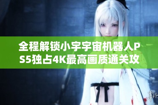 全程解锁小宇宇宙机器人PS5独占4K最高画质通关攻略24集