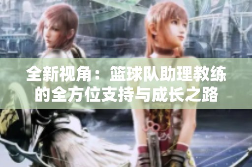 全新视角：篮球队助理教练的全方位支持与成长之路