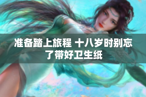 准备踏上旅程 十八岁时别忘了带好卫生纸