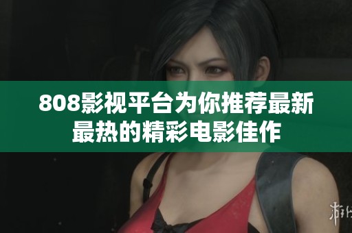 808影视平台为你推荐最新最热的精彩电影佳作