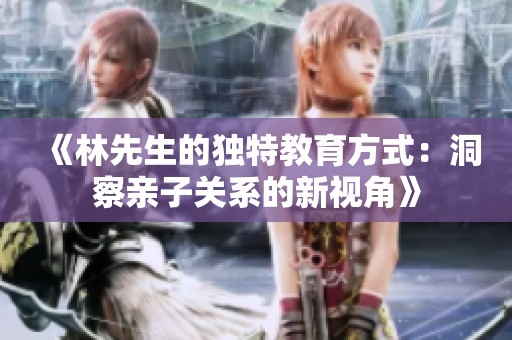 《林先生的独特教育方式：洞察亲子关系的新视角》