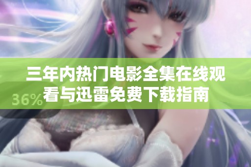 三年内热门电影全集在线观看与迅雷免费下载指南