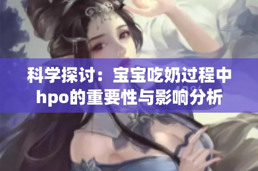科学探讨：宝宝吃奶过程中hpo的重要性与影响分析