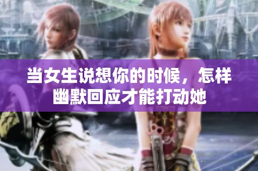 当女生说想你的时候，怎样幽默回应才能打动她