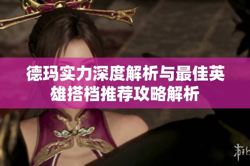 德玛实力深度解析与最佳英雄搭档推荐攻略解析