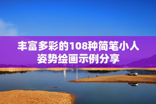 丰富多彩的108种简笔小人姿势绘画示例分享