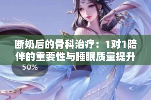 断奶后的骨科治疗：1对1陪伴的重要性与睡眠质量提升建议