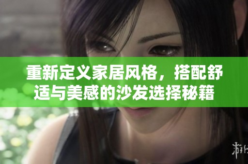 重新定义家居风格，搭配舒适与美感的沙发选择秘籍