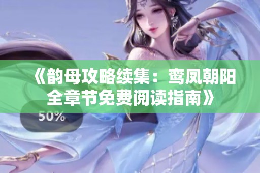 《韵母攻略续集：鸾凤朝阳全章节免费阅读指南》