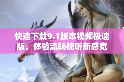 快速下载9.1版本视频极速版，体验流畅视听新感觉