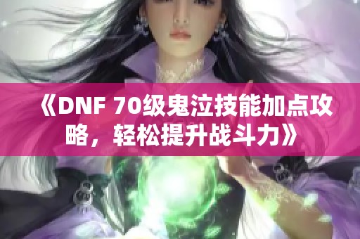 《DNF 70级鬼泣技能加点攻略，轻松提升战斗力》