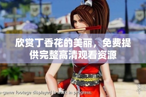 欣赏丁香花的美丽，免费提供完整高清观看资源