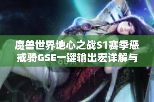 魔兽世界地心之战S1赛季惩戒骑GSE一键输出宏详解与分享