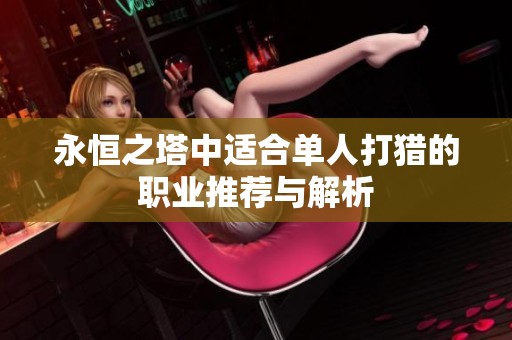 永恒之塔中适合单人打猎的职业推荐与解析