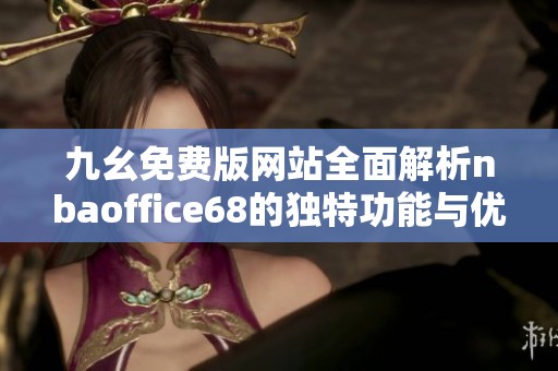 九幺免费版网站全面解析nbaoffice68的独特功能与优势