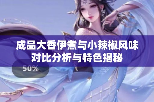 成品大香伊煮与小辣椒风味对比分析与特色揭秘