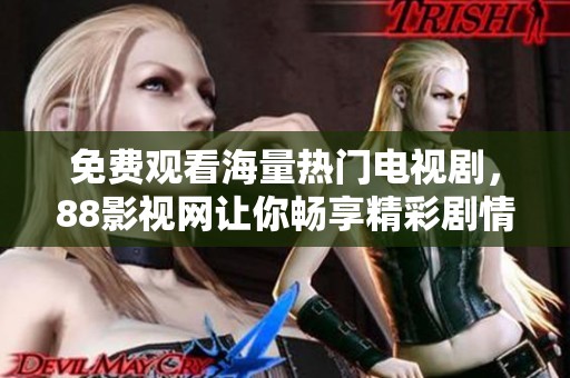 免费观看海量热门电视剧，88影视网让你畅享精彩剧情