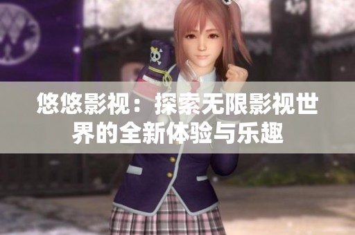 悠悠影视：探索无限影视世界的全新体验与乐趣
