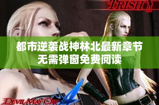 都市逆袭战神林北最新章节无需弹窗免费阅读