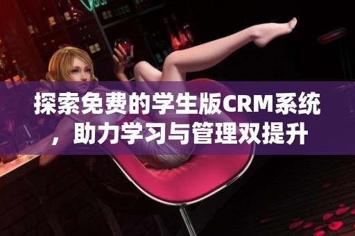 探索免费的学生版CRM系统，助力学习与管理双提升