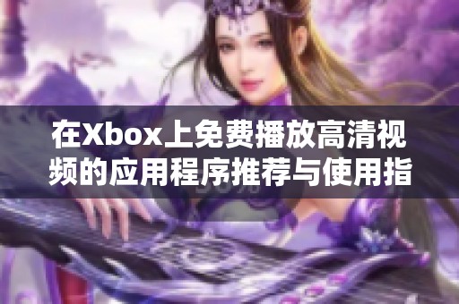 在Xbox上免费播放高清视频的应用程序推荐与使用指南