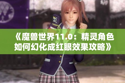 《魔兽世界11.0：精灵角色如何幻化成红眼效果攻略》