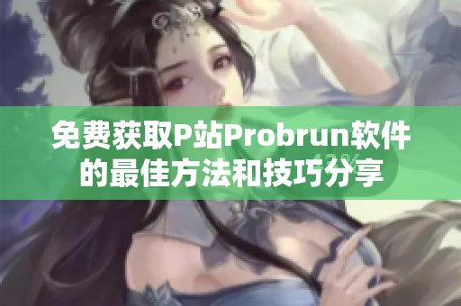 免费获取P站Probrun软件的最佳方法和技巧分享
