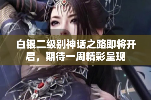 白银二级别神话之路即将开启，期待一周精彩呈现