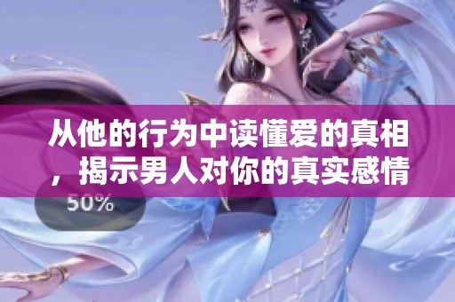 从他的行为中读懂爱的真相，揭示男人对你的真实感情