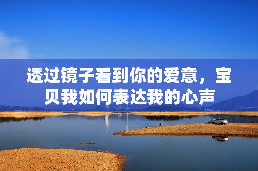 透过镜子看到你的爱意，宝贝我如何表达我的心声