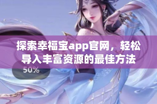 探索幸福宝app官网，轻松导入丰富资源的最佳方法
