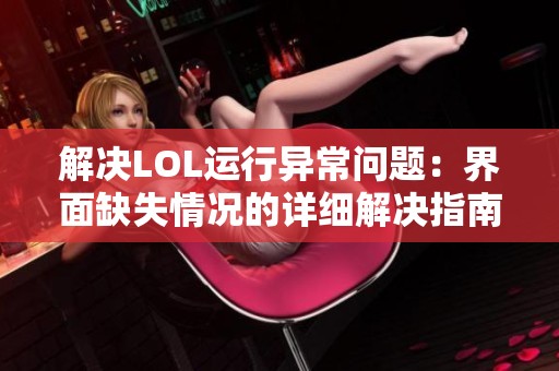 解决LOL运行异常问题：界面缺失情况的详细解决指南