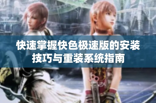 快速掌握快色极速版的安装技巧与重装系统指南