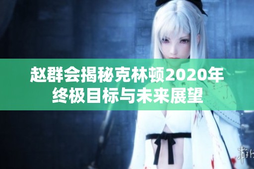 赵群会揭秘克林顿2020年终极目标与未来展望