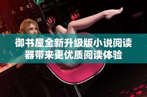 御书屋全新升级版小说阅读器带来更优质阅读体验