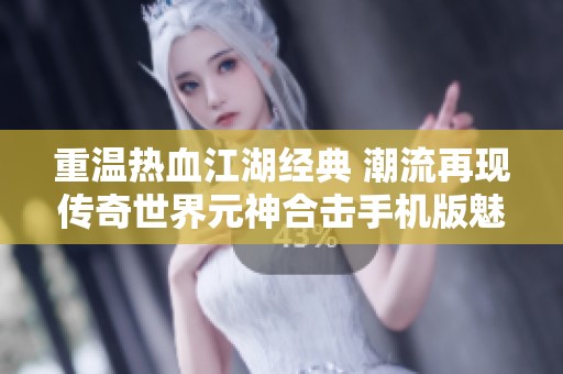 重温热血江湖经典 潮流再现传奇世界元神合击手机版魅力
