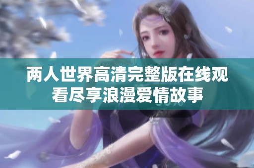 两人世界高清完整版在线观看尽享浪漫爱情故事