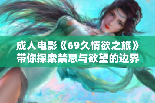成人电影《69久情欲之旅》带你探索禁忌与欲望的边界