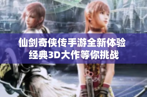 仙剑奇侠传手游全新体验 经典3D大作等你挑战