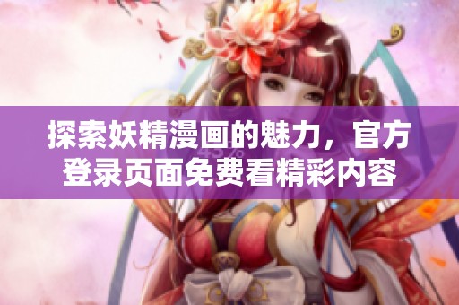 探索妖精漫画的魅力，官方登录页面免费看精彩内容