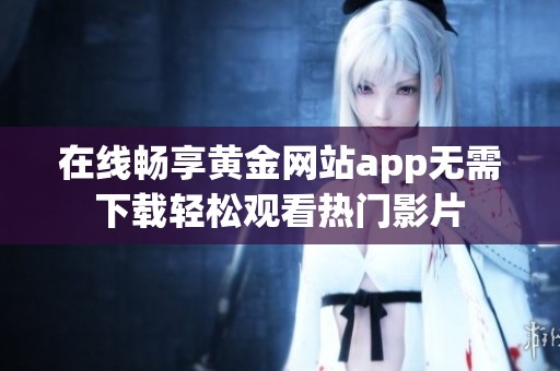 在线畅享黄金网站app无需下载轻松观看热门影片